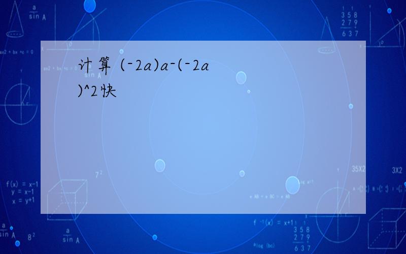 计算 (-2a)a-(-2a)^2快