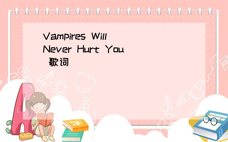 Vampires Will Never Hurt You 歌词