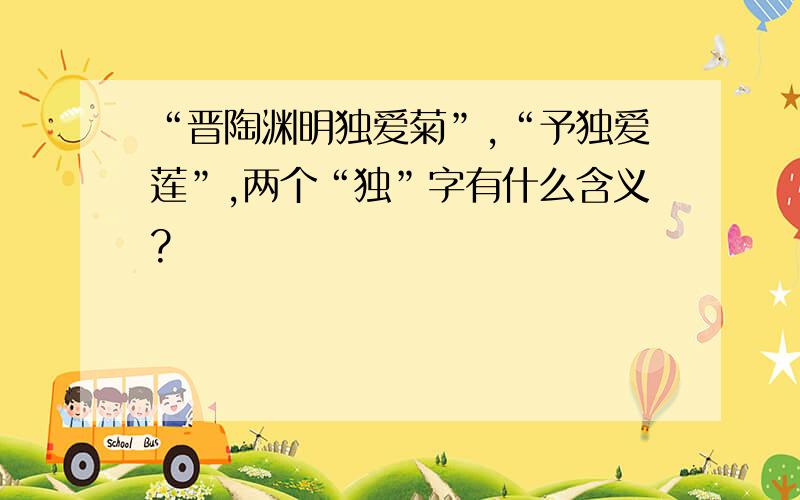 “晋陶渊明独爱菊”,“予独爱莲”,两个“独”字有什么含义?