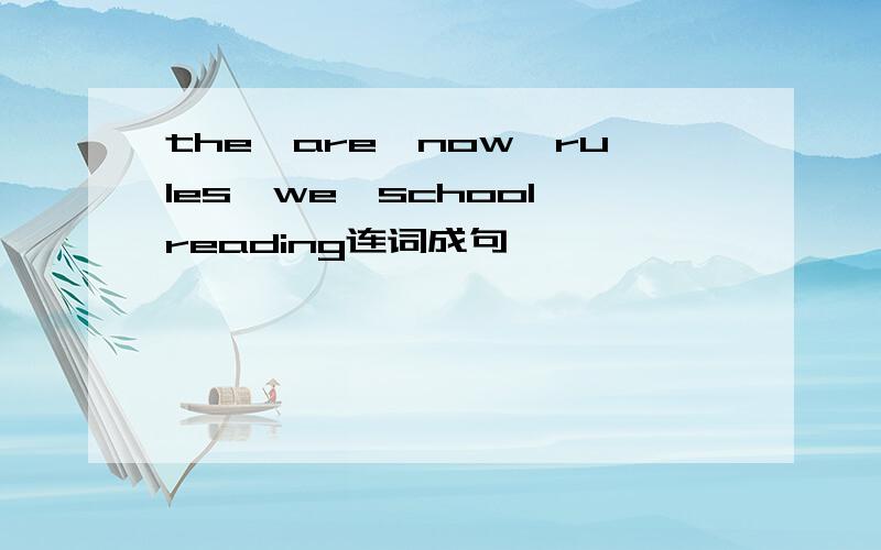 the,are,now,rules,we,school,reading连词成句