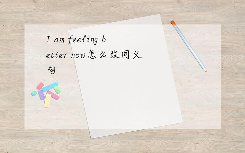 I am feeling better now怎么改同义句