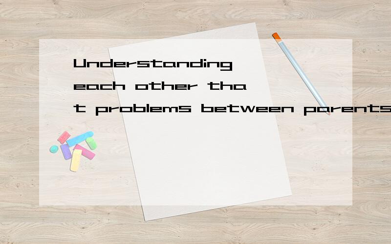 Understanding each other that problems between parents and children can be settled怎么翻译这句中that是做什么用的