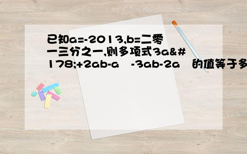 已知a=-2013,b=二零一三分之一,则多项式3a²+2ab-a²-3ab-2a²的值等于多少?