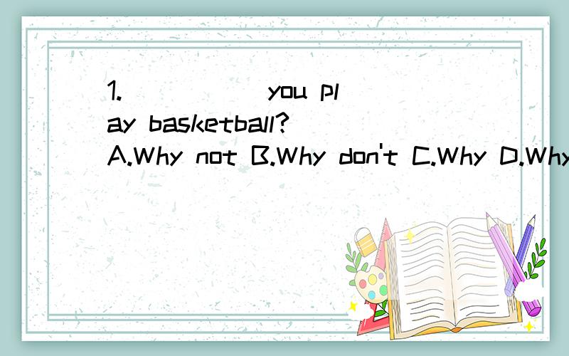 1._____ you play basketball?A.Why not B.Why don't C.Why D.Why not to2.She can help me _____ my English.A.for B.at C.from D.with3.It's bad for you,_____ do it again.A.don't try B.try not C.try not to D.don't try to4.What about _____ an English newspap