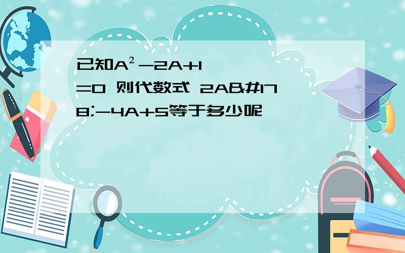 已知A²-2A+1=0 则代数式 2A²-4A+5等于多少呢