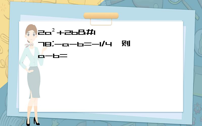 2a²+2b²-a-b=-1/4,则a-b=