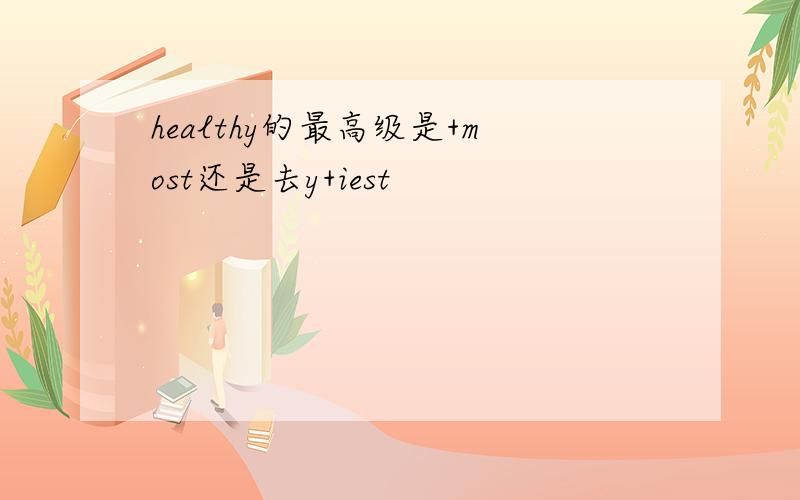 healthy的最高级是+most还是去y+iest