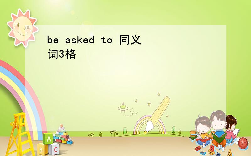 be asked to 同义词3格