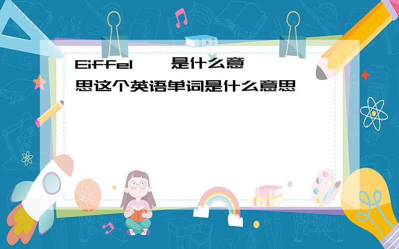 Eiffel    是什么意思这个英语单词是什么意思