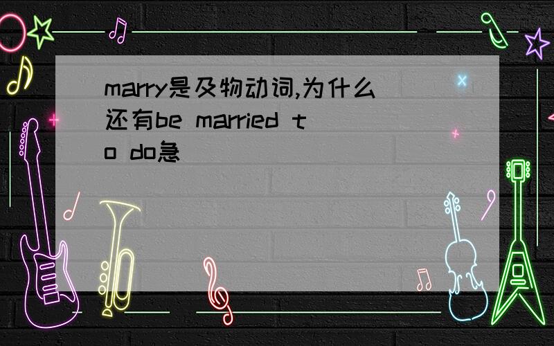 marry是及物动词,为什么还有be married to do急