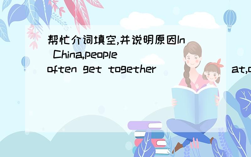 帮忙介词填空,并说明原因In China,people often get together _____(at,on,in) Spring Festival,while in westerm countries,people usually have a great celebration _____(at,on,in) Christmas Day.