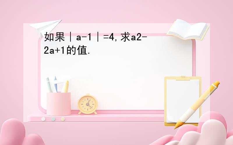 如果︱a-1︱=4,求a2-2a+1的值.