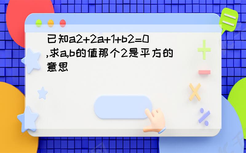 已知a2+2a+1+b2=0,求a,b的值那个2是平方的意思