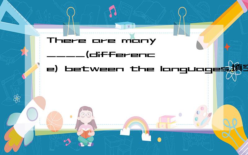 There are many____(difference) between the languages.填空