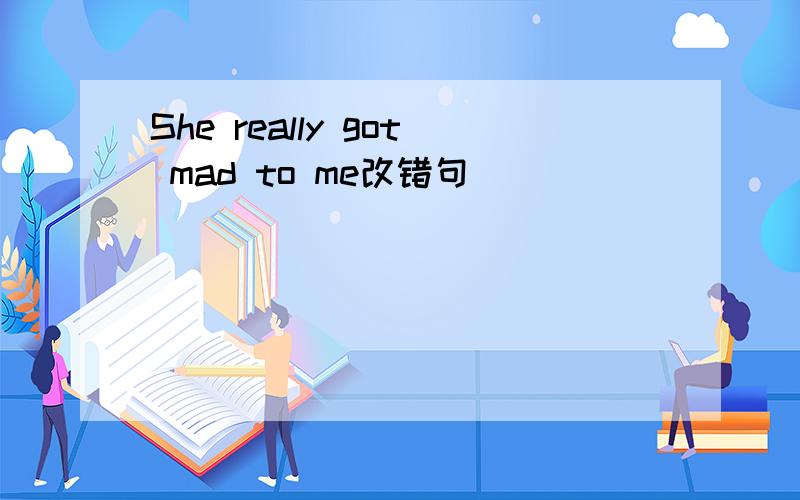 She really got mad to me改错句