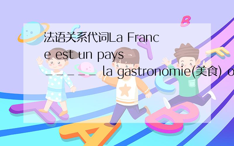 法语关系代词La France est un pays _____ la gastronomie(美食) occupe une place imprtante.填dont 还是 ou 呢 为什么