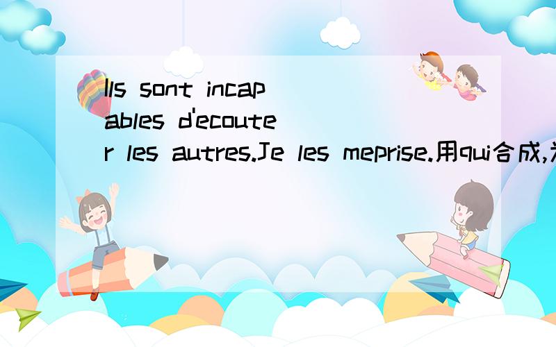 Ils sont incapables d'ecouter les autres.Je les meprise.用qui合成,为什么说要用ceux,不是说代词可以作为先行词吗?ils不是吗?Ces films finissent bien.Je les prefere.这个句子是有先行词的~