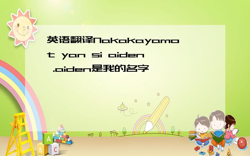 英语翻译Nakakayamot yan si aiden .aiden是我的名字