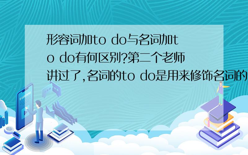 形容词加to do与名词加to do有何区别?第二个老师讲过了,名词的to do是用来修饰名词的,但形容词加to do怎么用?有什么区别?在 It is ( )to climb the tall tree中为什么填的是dangerous而不是danger?