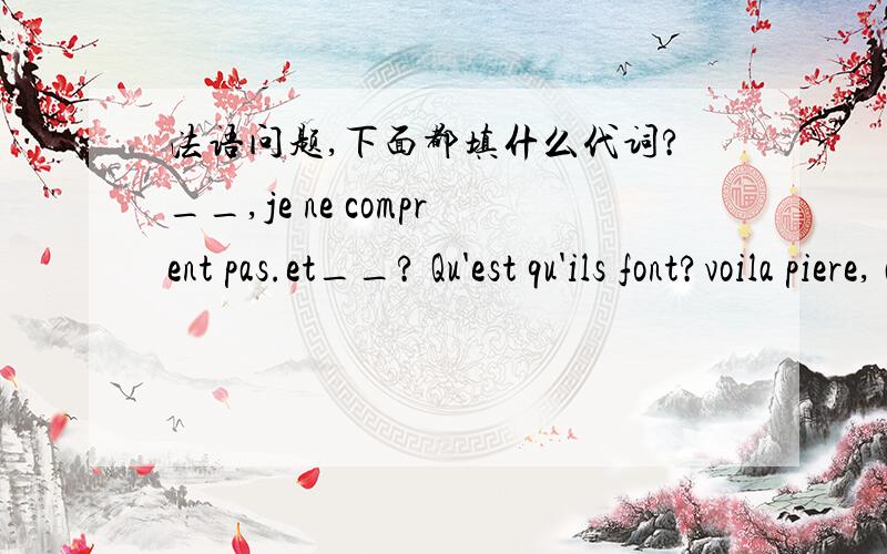 法语问题,下面都填什么代词?__,je ne comprent pas.et__? Qu'est qu'ils font?voila piere, attendez-__.上面这三道题填什么代词?