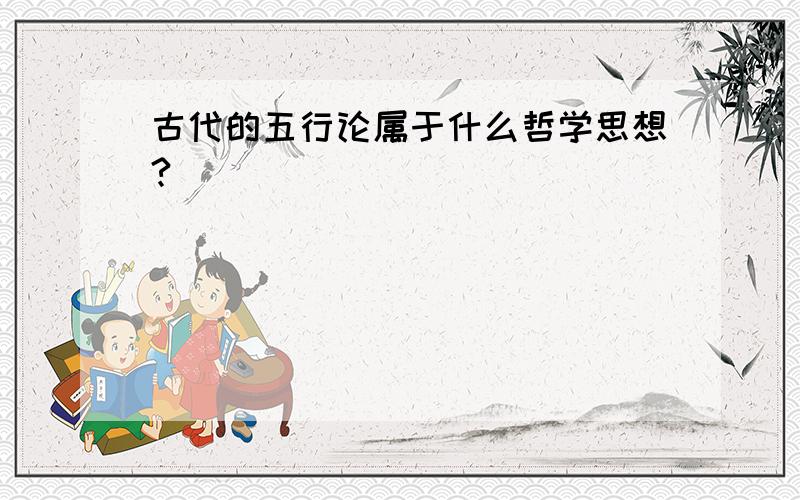 古代的五行论属于什么哲学思想?