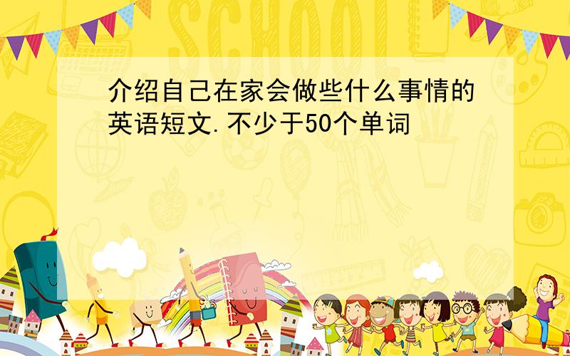 介绍自己在家会做些什么事情的英语短文.不少于50个单词