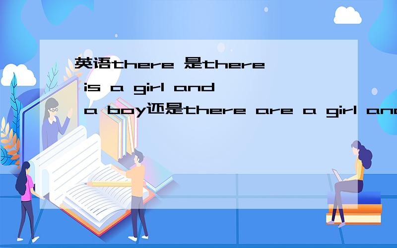 英语there 是there is a girl and a boy还是there are a girl and a boy 判断的依据是什么?在双城记的原著上是：there were a king with large jaw and a queen with plain face.