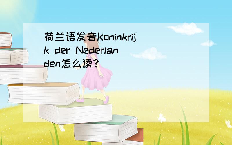 荷兰语发音Koninkrijk der Nederlanden怎么读?