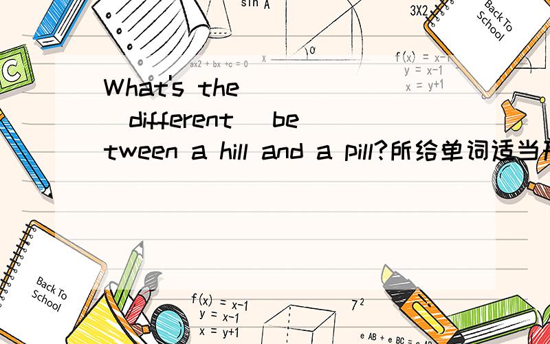 What's the ___(different) between a hill and a pill?所给单词适当形式填空