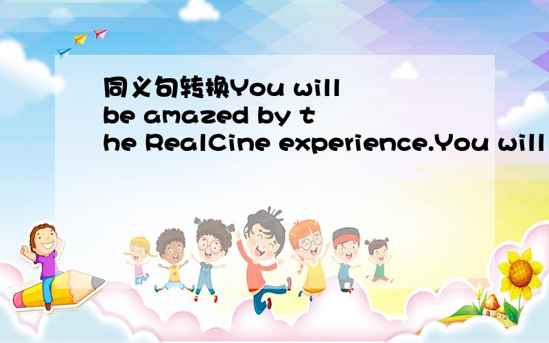 同义句转换You will be amazed by the RealCine experience.You will be ———— —————— —————at the RealCine.