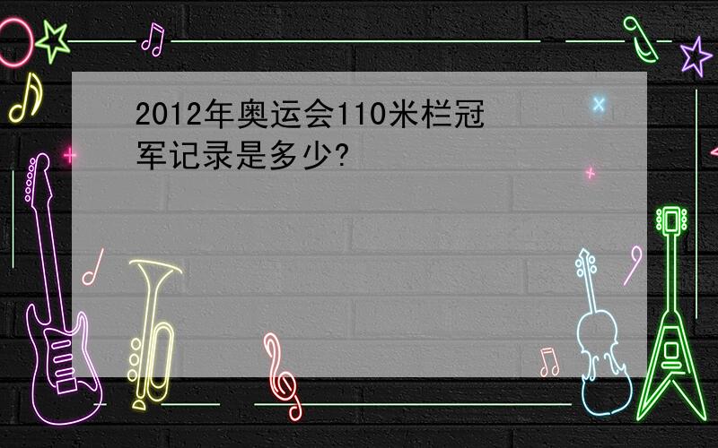 2012年奥运会110米栏冠军记录是多少?