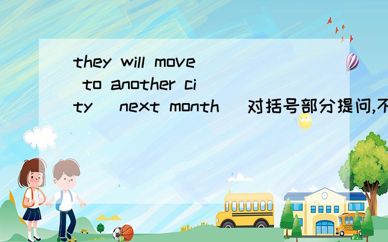 they will move to another city （next month ）对括号部分提问,不超过四词————to another city?