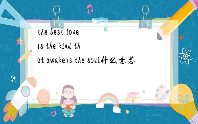 the best love is the kind that awakens the soul什么意思