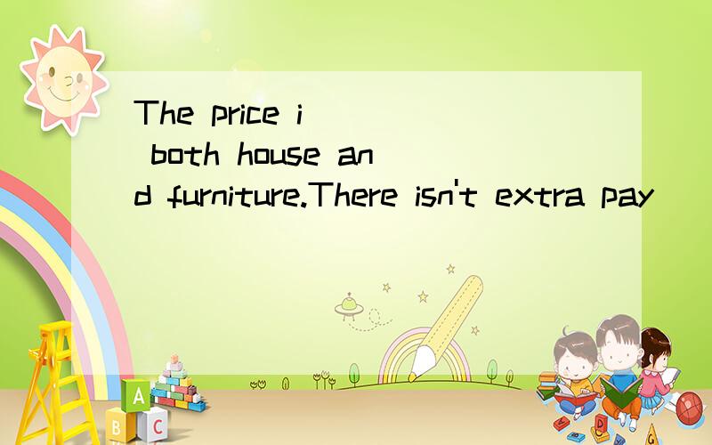 The price i___ both house and furniture.There isn't extra pay