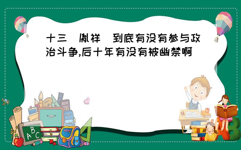 十三（胤祥）到底有没有参与政治斗争,后十年有没有被幽禁啊