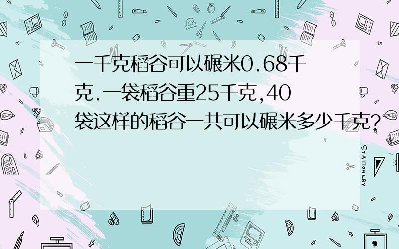 一千克稻谷可以碾米0.68千克.一袋稻谷重25千克,40袋这样的稻谷一共可以碾米多少千克?