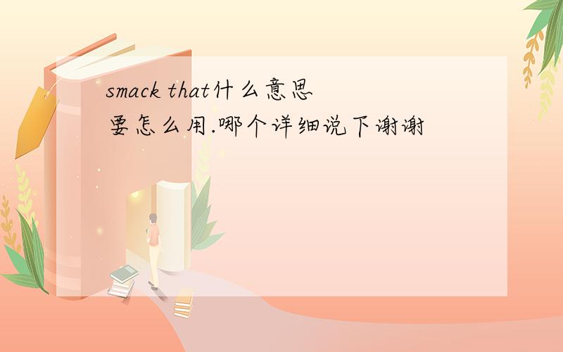 smack that什么意思要怎么用.哪个详细说下谢谢