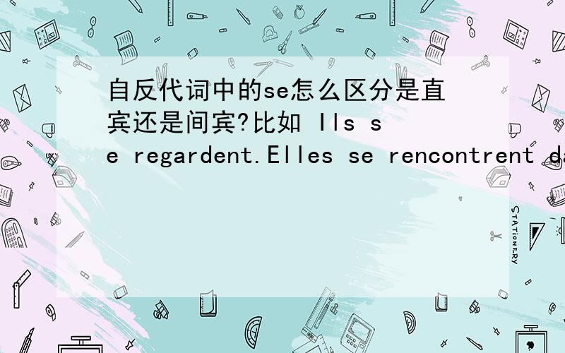 自反代词中的se怎么区分是直宾还是间宾?比如 Ils se regardent.Elles se rencontrent dans la rue.Nous nous ecrivons.Ils se errent la matin.