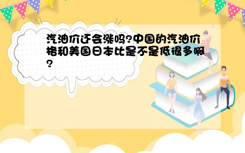 汽油价还会涨吗?中国的汽油价格和美国日本比是不是低很多啊?