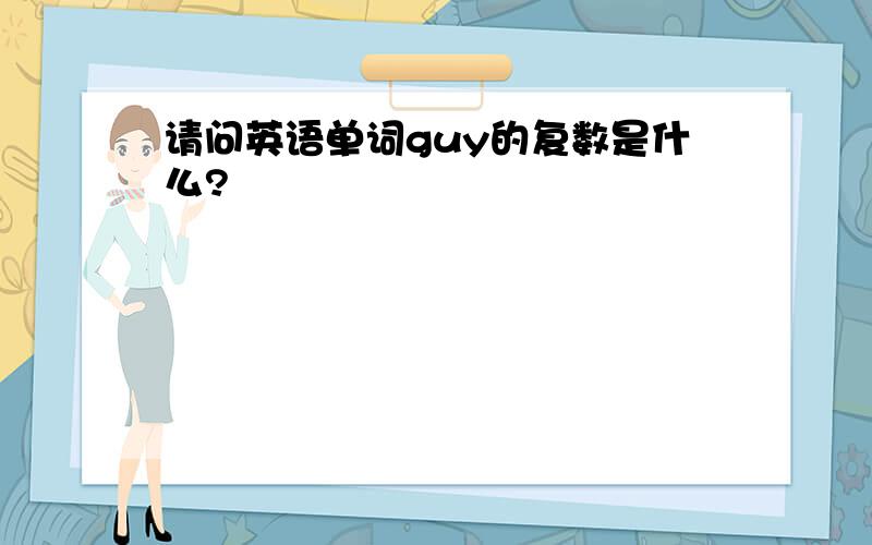 请问英语单词guy的复数是什么?