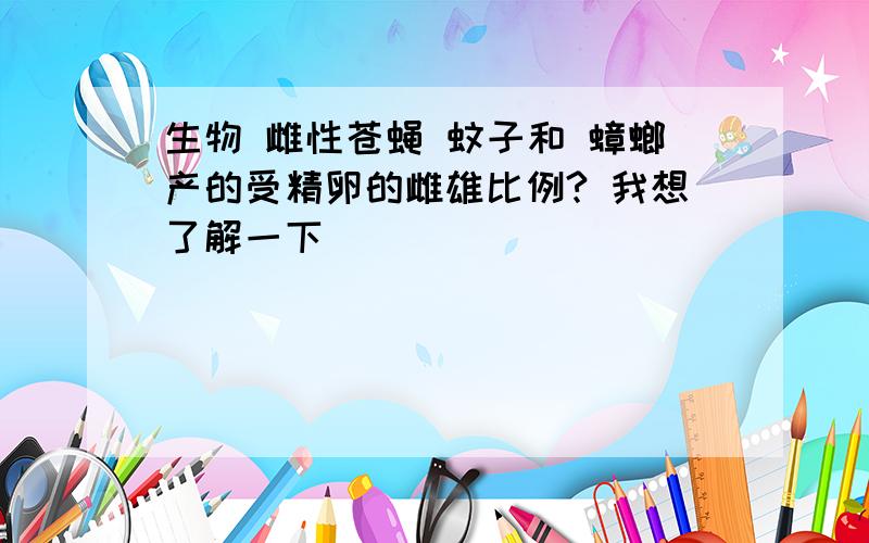 生物 雌性苍蝇 蚊子和 蟑螂产的受精卵的雌雄比例? 我想了解一下