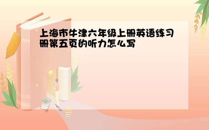 上海市牛津六年级上册英语练习册第五页的听力怎么写