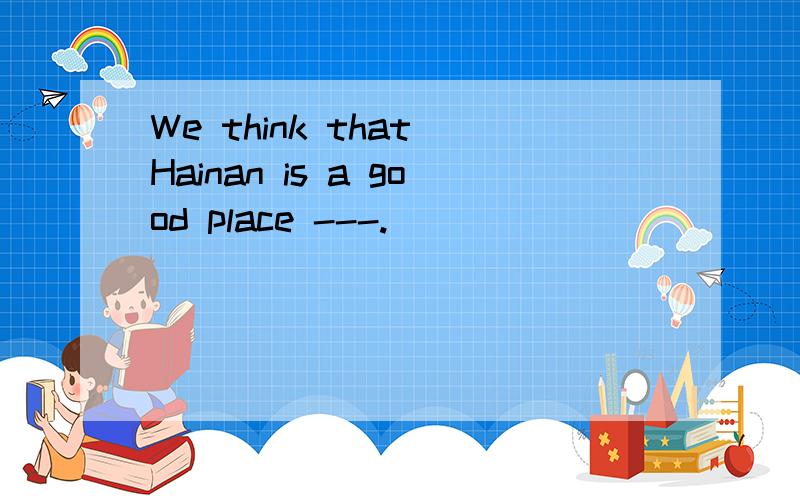 We think that Hainan is a good place ---.