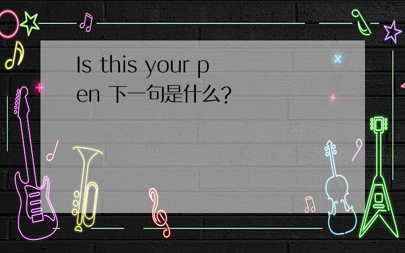 Is this your pen 下一句是什么?