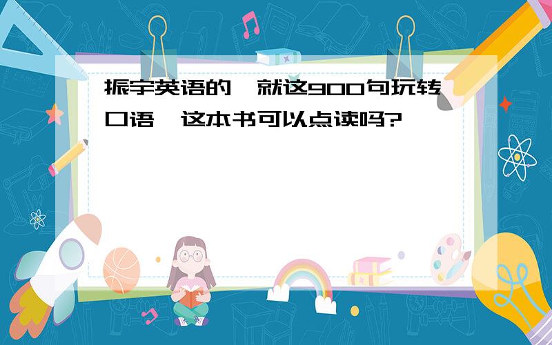 振宇英语的《就这900句玩转口语》这本书可以点读吗?