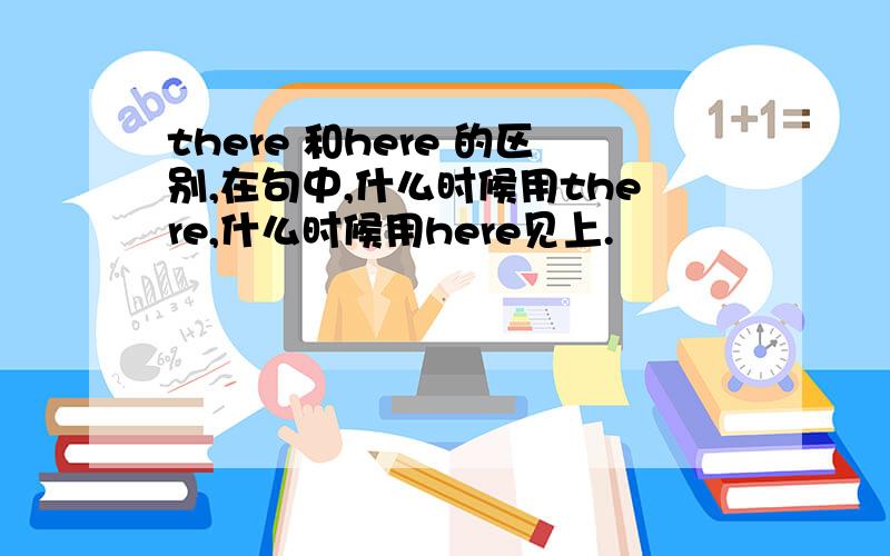 there 和here 的区别,在句中,什么时候用there,什么时候用here见上.