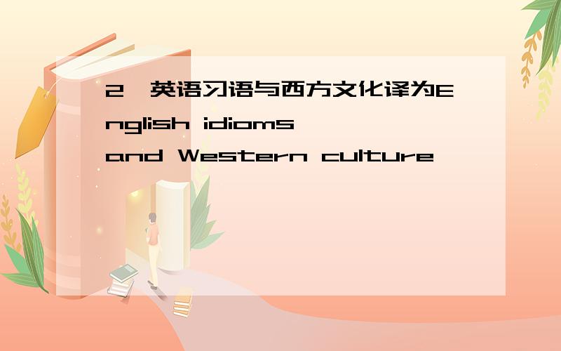 2、英语习语与西方文化译为English idioms and Western culture,