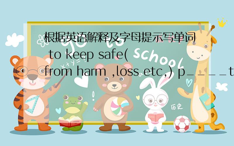 根据英语解释及字母提示写单词 to keep safe(from harm ,loss etc,) p____t____t