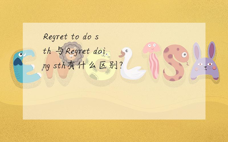 Regret to do sth 与Regret doing sth有什么区别?
