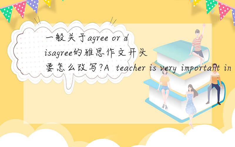 一般关于agree or disagree的雅思作文开头要怎么改写?A  teacher is very important in imparting knowledge to student compared to learning based on television and computers.To what extent do you agree or disagree?